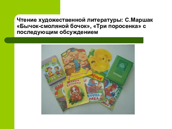 Чтение художественной литературы: С.Маршак «Бычок-смоляной бочок», «Три поросенка» с последующим обсуждением