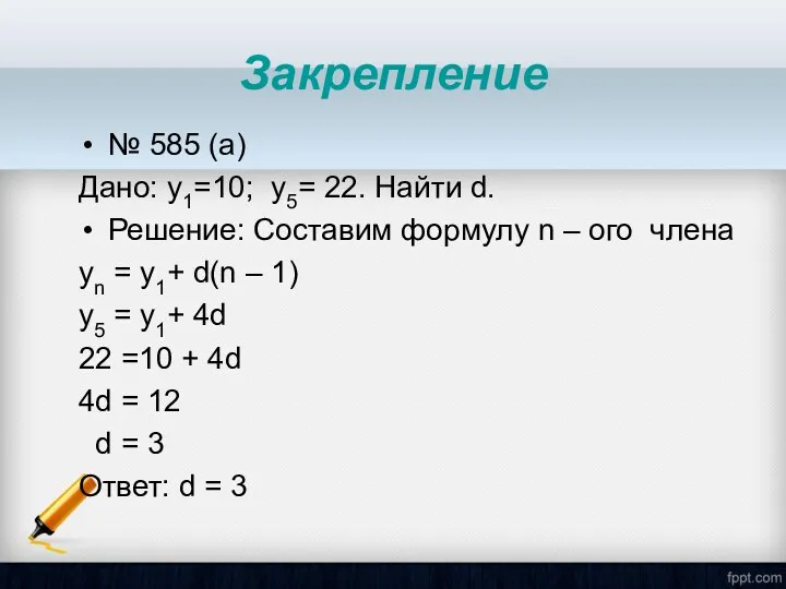 Закрепление № 585 (a) Дано: y1=10; y5= 22. Найти d. Решение: Составим формулу