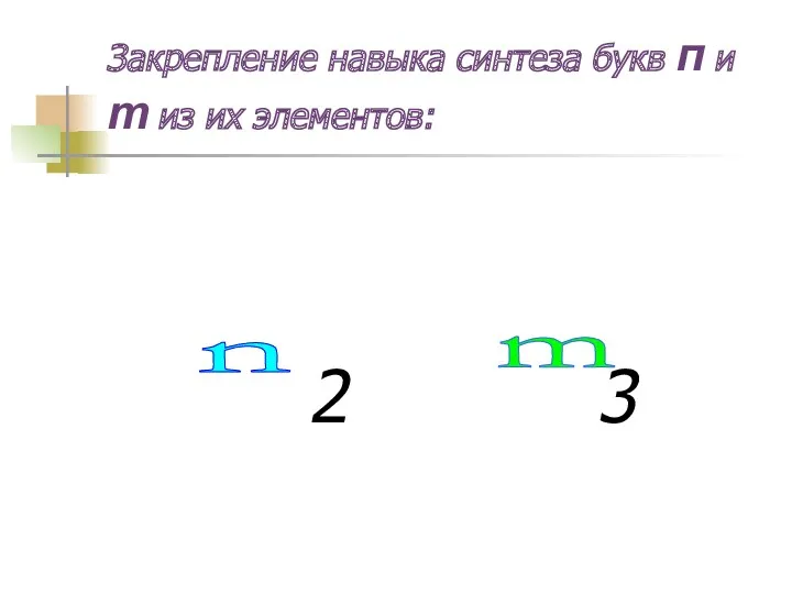 Закрепление навыка синтеза букв п и т из их элементов: 2 3 n m