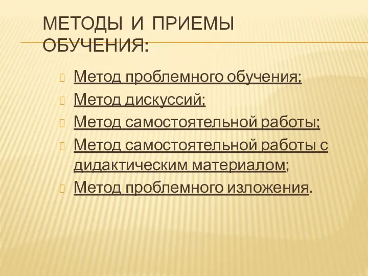 Методы и приемы обучения: Метод проблемного обучения; Метод дискуссий; Метод