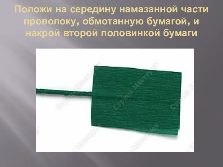 Положи на середину намазанной части проволоку, обмотанную бумагой, и накрой второй половинкой бумаги