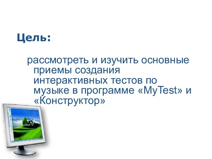 Цель: рассмотреть и изучить основные приемы создания интерактивных тестов по музыке в программе «MyTest» и «Конструктор»