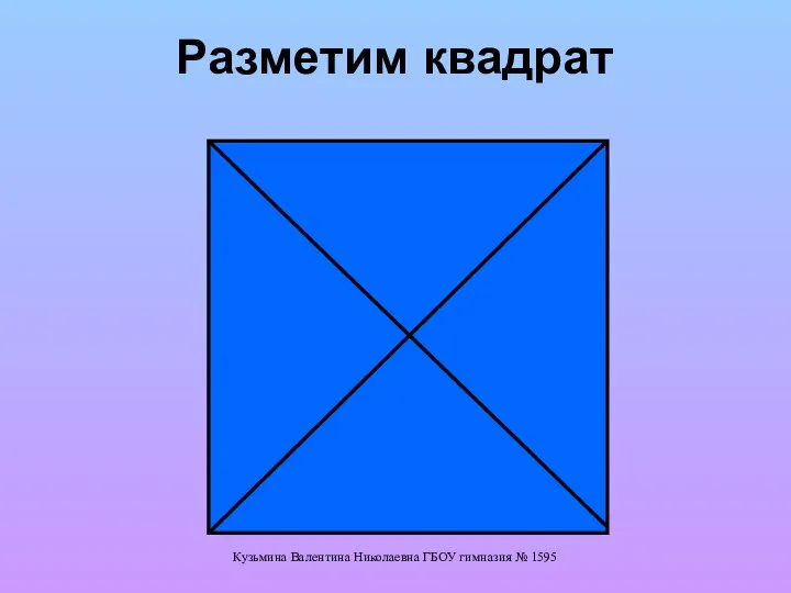 Разметим квадрат Кузьмина Валентина Николаевна ГБОУ гимназия № 1595