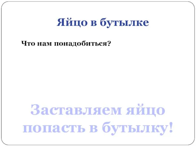 Яйцо в бутылке Что нам понадобиться? Заставляем яйцо попасть в бутылку!