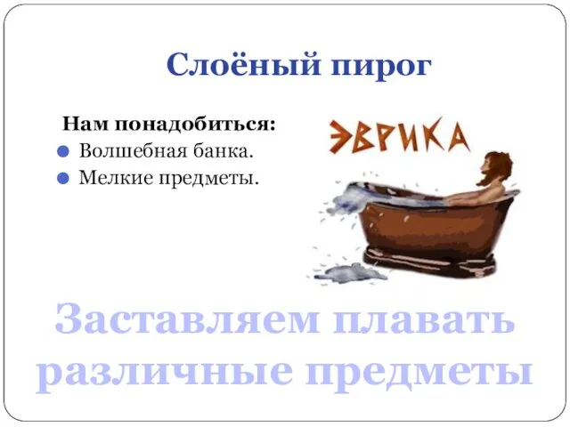 Слоёный пирог Нам понадобиться: Волшебная банка. Мелкие предметы. Заставляем плавать различные предметы