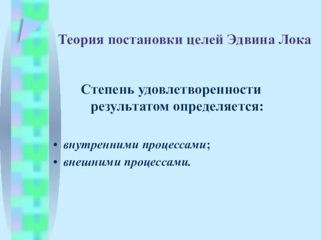 Теория постановки целей Эдвина Лока Степень удовлетворенности результатом определяется: внутренними процессами; внешними процессами.