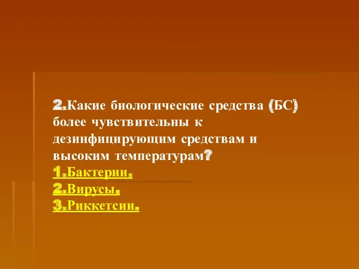 2.Какие биологические средства (БС) более чувствительны к дезинфицирующим средствам и высоким температурам? 1.Бактерии. 2.Вирусы. 3.Риккетсии.