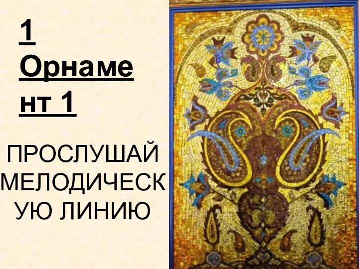 1 Орнамент 1 ПРОСЛУШАЙ МЕЛОДИЧЕСКУЮ ЛИНИЮ