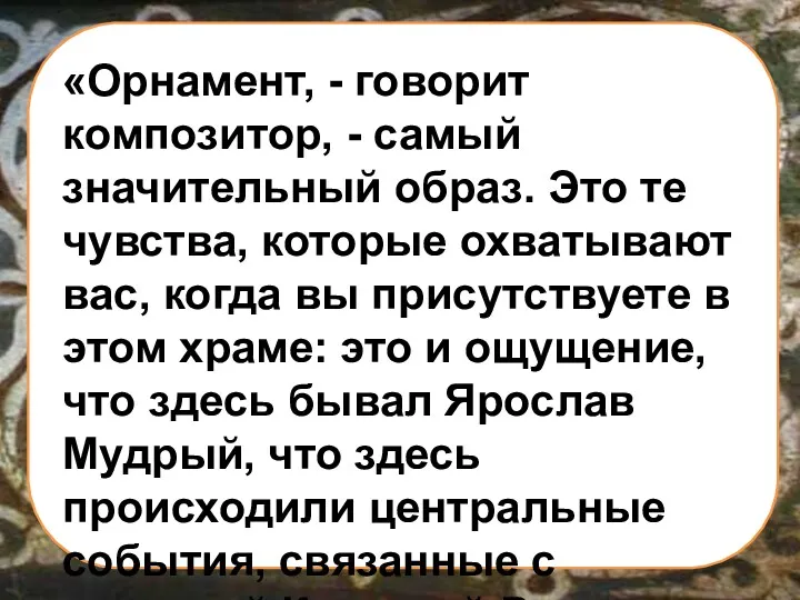 «Орнамент, - говорит композитор, - самый значительный образ. Это те