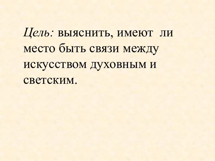 Цель: выяснить, имеют ли место быть связи между искусством духовным и светским.