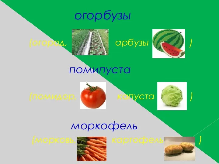 огорбузы (огород, арбузы ) помипуста (помидор, капуста ) моркофель (морковь, картофель )