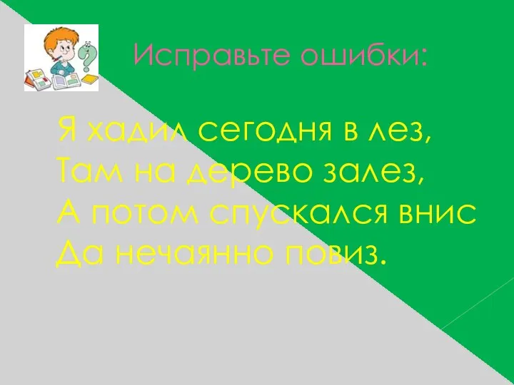 Исправьте ошибки: Я хадил сегодня в лез, Там на дерево