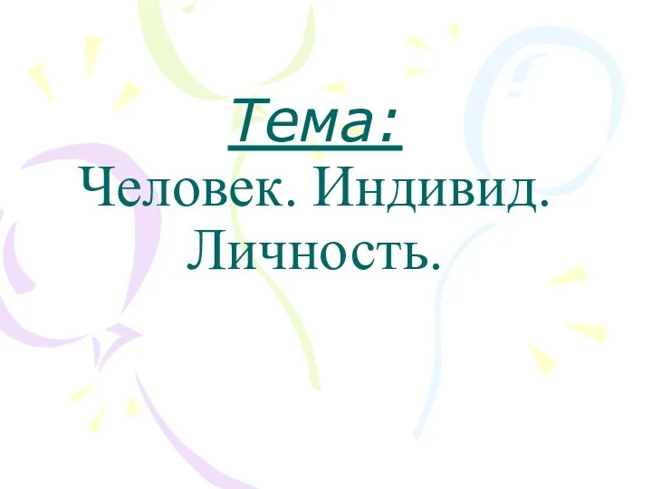 Тема: Человек. Индивид. Личность.