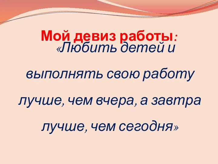 Мой девиз работы: «Любить детей и выполнять свою работу лучше, чем вчера, а