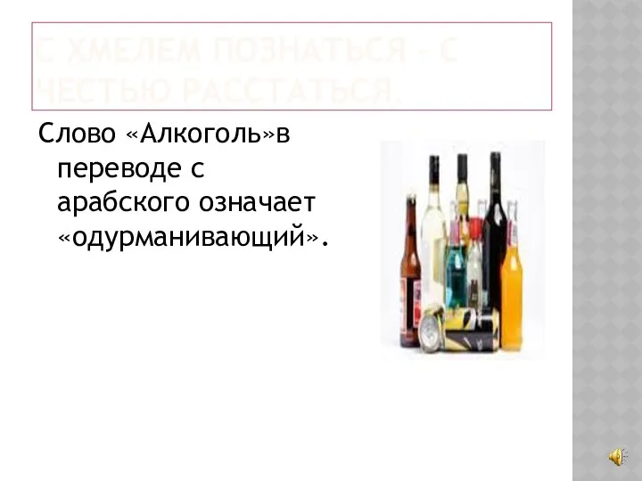 С хмелем познаться – с честью расстаться. Слово «Алкоголь»в переводе с арабского означает «одурманивающий».