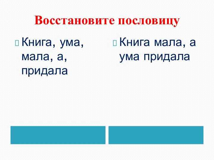 Восстановите пословицу Книга, ума, мала, а, придала Книга мала, а ума придала