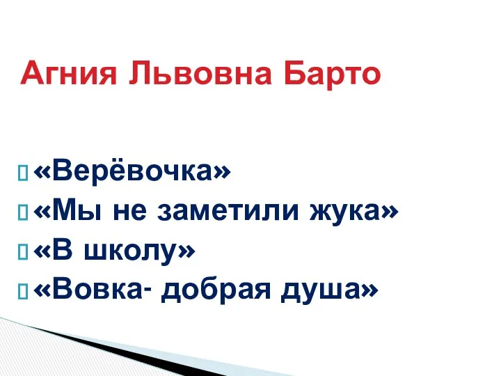 «Верёвочка» «Мы не заметили жука» «В школу» «Вовка- добрая душа» Агния Львовна Барто