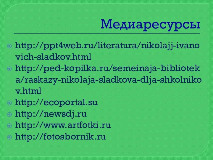 Медиаресурсы http://ppt4web.ru/literatura/nikolajj-ivanovich-sladkov.html http://ped-kopilka.ru/semeinaja-biblioteka/raskazy-nikolaja-sladkova-dlja-shkolnikov.html http://ecoportal.su http://newsdj.ru http://www.artfotki.ru http://fotosbornik.ru