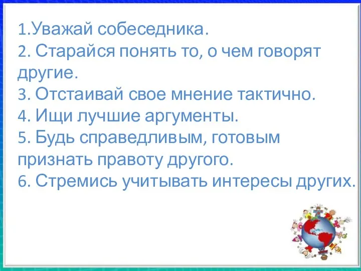 1.Уважай собеседника. 2. Старайся понять то, о чем говорят другие.