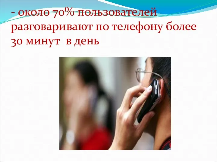 - около 70% пользователей разговаривают по телефону более 30 минут в день