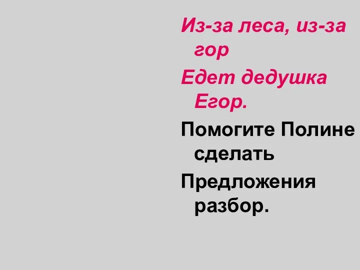 Из-за леса, из-за гор Едет дедушка Егор. Помогите Полине сделать Предложения разбор.