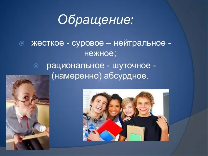 Обращение: жесткое - суровое – нейтральное - нежное; рациональное - шуточное - (намеренно) абсурдное.