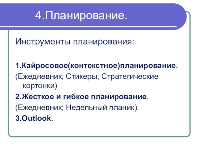 4.Планирование. Инструменты планирования: 1.Кайросовое(контекстное)планирование. (Ежедневник; Стикеры; Стратегические кортонки) 2.Жесткое и гибкое планирование. (Ежедневник; Недельный планик). 3.Outlook.