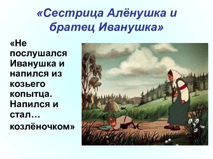 «Сестрица Алёнушка и братец Иванушка» «Не послушался Иванушка и напился