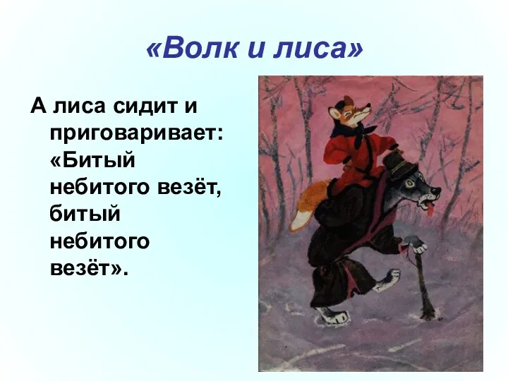 «Волк и лиса» А лиса сидит и приговаривает: «Битый небитого везёт, битый небитого везёт».