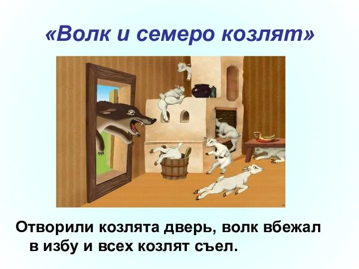 «Волк и семеро козлят» Отворили козлята дверь, волк вбежал в избу и всех козлят съел.