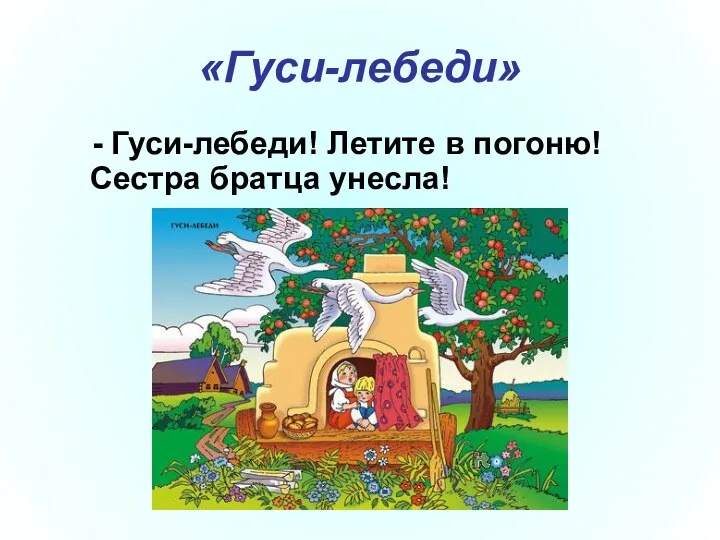 «Гуси-лебеди» - Гуси-лебеди! Летите в погоню! Сестра братца унесла!