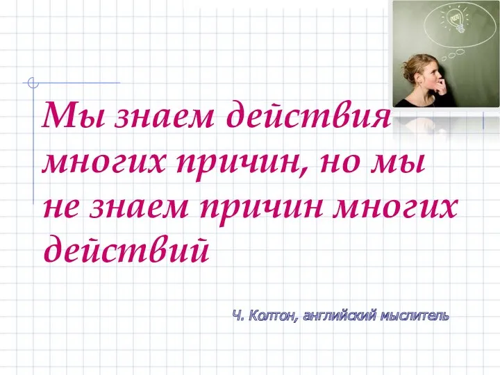 Мы знаем действия многих причин, но мы не знаем причин многих действий Ч. Колтон, английский мыслитель