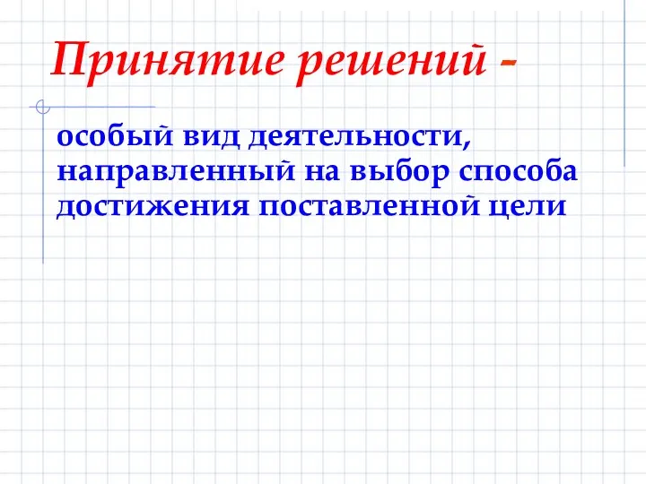 особый вид деятельности, направленный на выбор способа достижения поставленной цели Принятие решений -