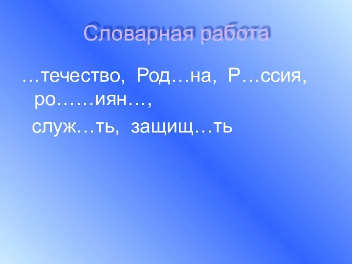 Словарная работа …течество, Род…на, Р…ссия, ро……иян…, служ…ть, защищ…ть