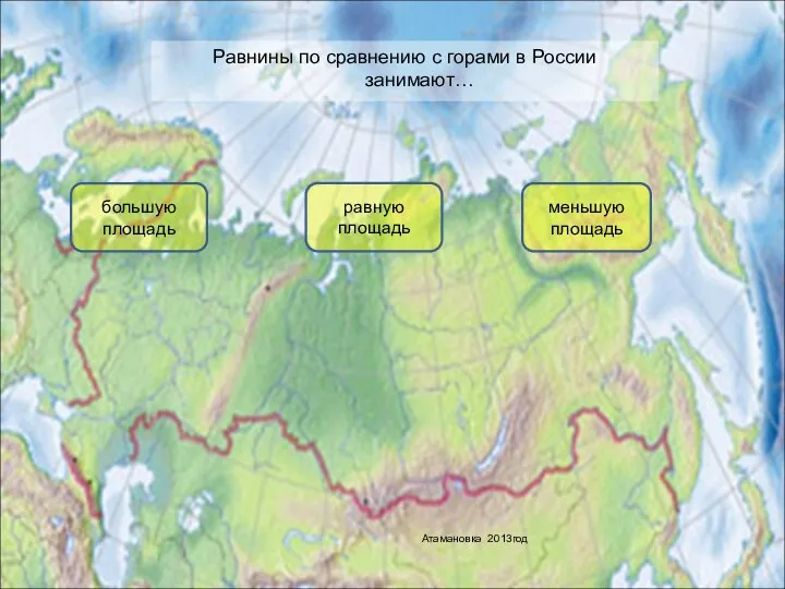 Равнины по сравнению с горами в России занимают… большую площадь меньшую площадь равную площадь Атамановка 2013год