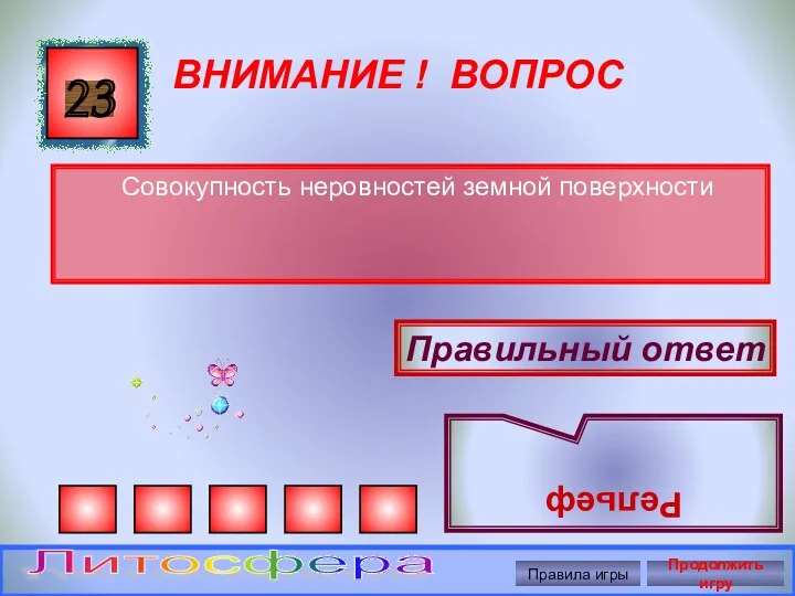 ВНИМАНИЕ ! ВОПРОС Совокупность неровностей земной поверхности 23 Правильный ответ Рельеф Правила игры Продолжить игру Литосфера