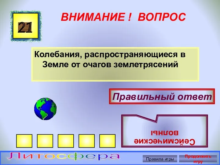 ВНИМАНИЕ ! ВОПРОС Колебания, распространяющиеся в Земле от очагов землетрясений 21 Правильный ответ