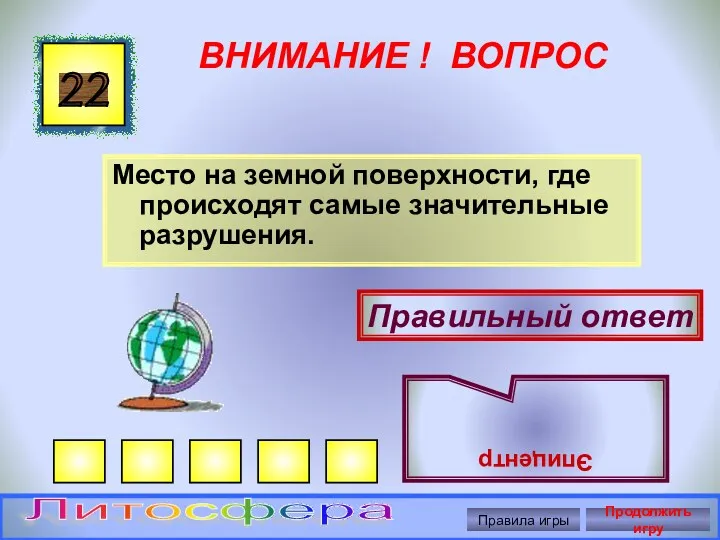 ВНИМАНИЕ ! ВОПРОС Место на земной поверхности, где происходят самые значительные разрушения. 22