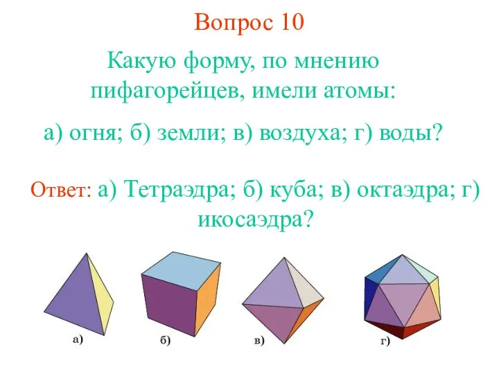 Вопрос 10 Какую форму, по мнению пифагорейцев, имели атомы: а)