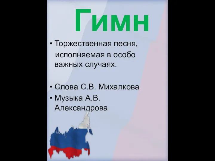 Гимн Торжественная песня, исполняемая в особо важных случаях. Слова С.В. Михалкова Музыка А.В.Александрова