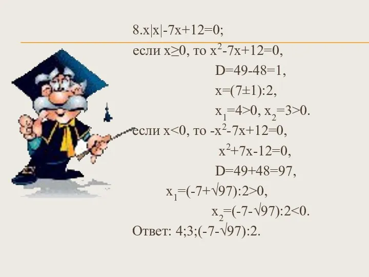 8.х|х|-7х+12=0; если х≥0, то х2-7х+12=0, D=49-48=1, х=(7±1):2, х1=4>0, х2=3>0. если