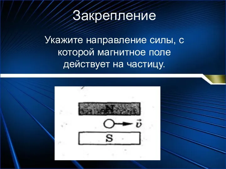 Укажите направление силы, с которой магнитное поле действует на частицу. Закрепление