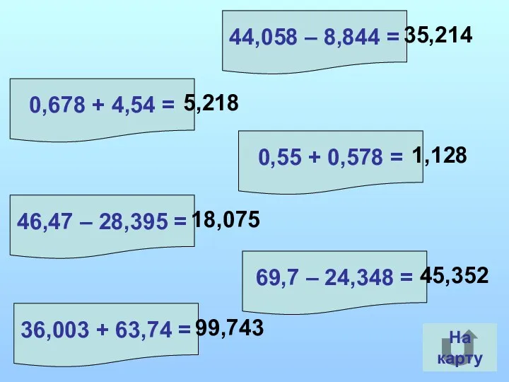 На карту 0,678 + 4,54 = 44,058 – 8,844 =