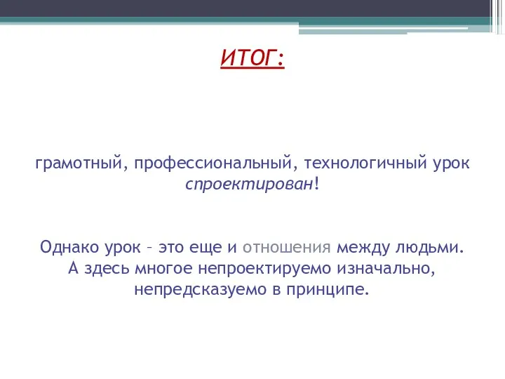 ИТОГ: грамотный, профессиональный, технологичный урок спроектирован! Однако урок – это