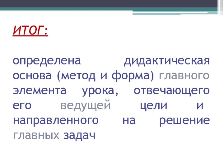 ИТОГ: определена дидактическая основа (метод и форма) главного элемента урока,