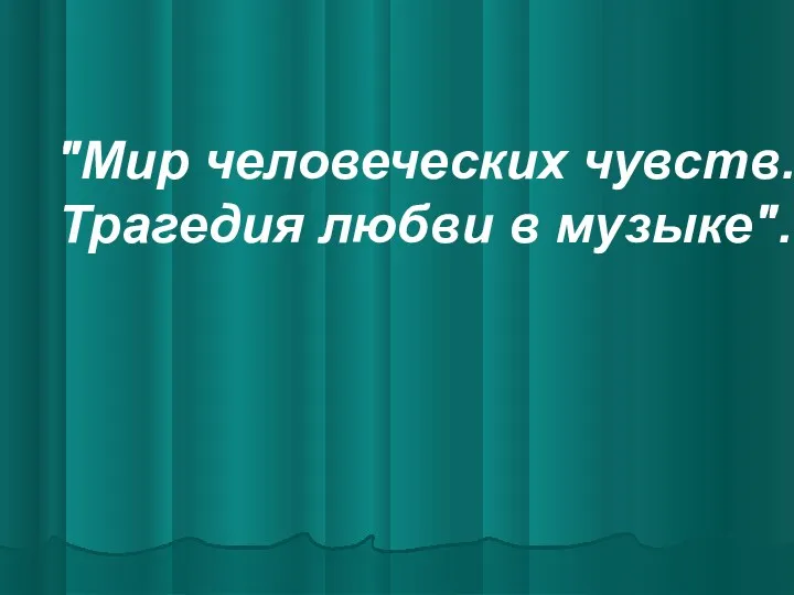 "Мир человеческих чувств. Трагедия любви в музыке".