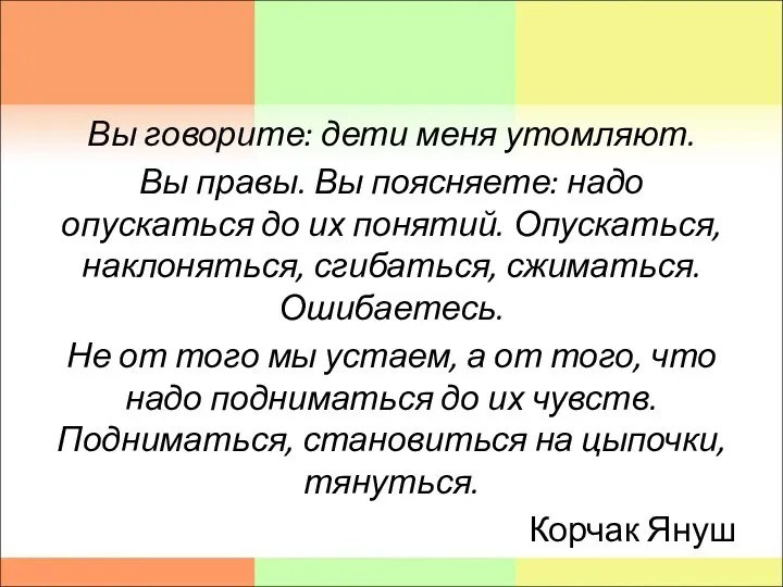 Вы говорите: дети меня утомляют. Вы правы. Вы поясняете: надо опускаться до их