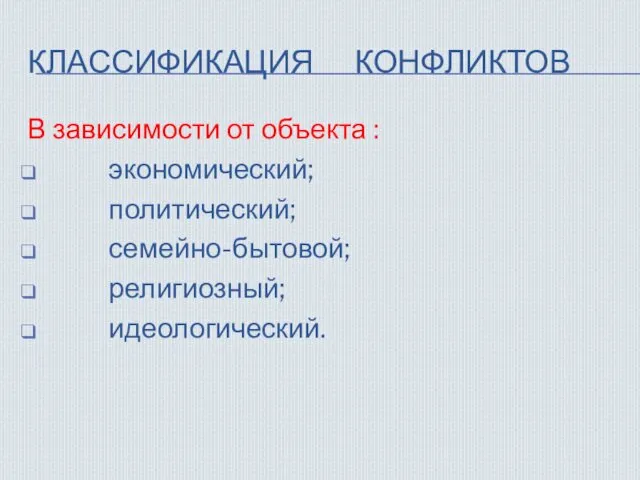 КЛАССИФИКАЦИЯ КОНФЛИКТОВ В зависимости от объекта : экономический; политический; семейно-бытовой; религиозный; идеологический.