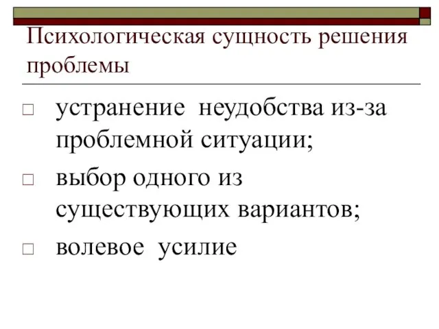 Психологическая сущность решения проблемы устранение неудобства из-за проблемной ситуации; выбор одного из существующих вариантов; волевое усилие