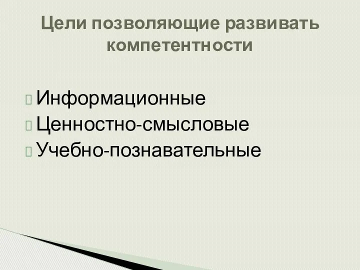 Информационные Ценностно-смысловые Учебно-познавательные Цели позволяющие развивать компетентности